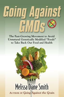 Going Against Gmos: The Fast-Growing Movement to Avoid Unnatural Genetically Modified Foods to Take Back Our Food and Health by Melissa Diane Smith