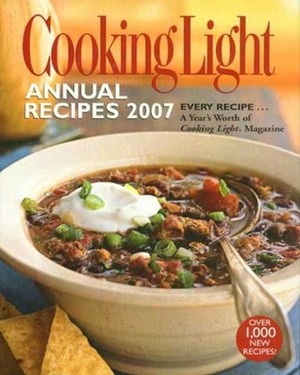 Cooking Light Annual Recipes 2007: EVERY RECIPE...A Year's Worth of Cooking Light Magazine by Cooking Light Magazine