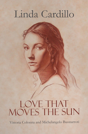 Love That Moves the Sun: Vittoria Colonna and Michaelangelo Buonarroti by Linda Cardillo