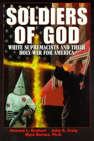 Soldiers Of God: White Supremacists and Their Holy War for America by John R. Craig, Howard L. Bushart, Myra Barnes