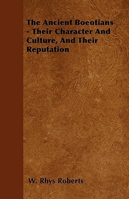 The Ancient Boeotians - Their Character And Culture, And Their Reputation by W. Rhys Roberts