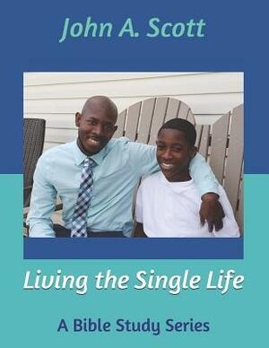 Living the Single Life: A Bible Study Series by John A. Scott, Gregory Antwan Day