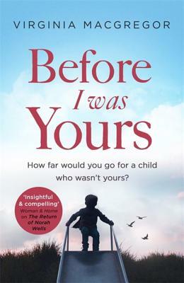 Before I Was Yours: How Far Would You Go for a Child Who Wasn't Yours? by Virginia MacGregor