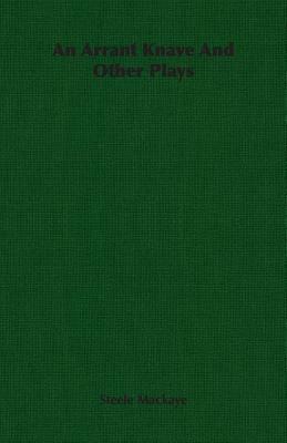 An Arrant Knave and Other Plays by Steele Mackaye