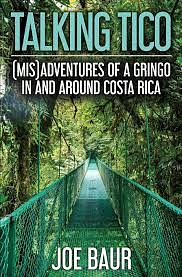 Talking Tico: (Mis)adventures of a Gringo in and Around Costa Rica by Joe Baur