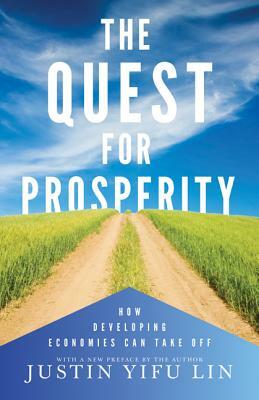 The Quest for Prosperity: How Developing Economies Can Take Off - Updated Edition by Justin Yifu Lin