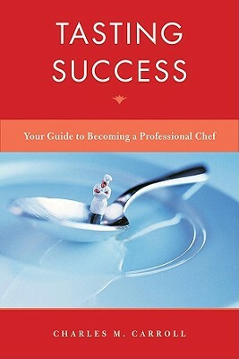Tasting Success: Your Guide to Becoming a Professional Chef by Charles Carroll