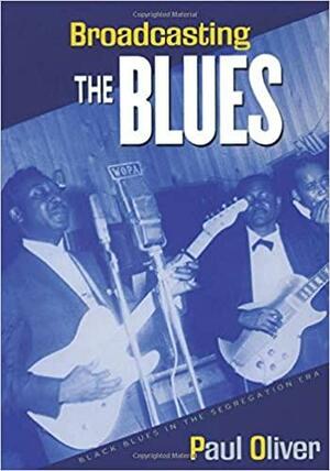 Broadcasting the Blues: Black Blues in the Segregation Era by Paul Oliver