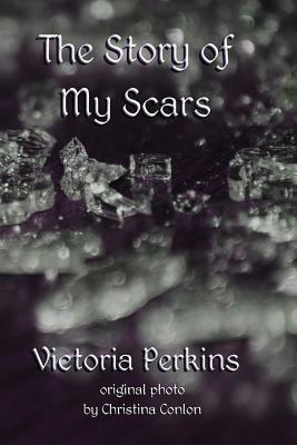 The Story of My Scars by Victoria Perkins