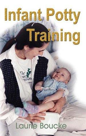 Infant Potty Training: A Gentle and Primeval Method Adapted to Modern Living by Laurie Boucke, Laurie Boucke