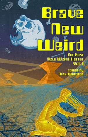 Brave New Weird: The Best New Weird Horror, Volume 1 by M.E. Bronstein, Alex Woodroe, Alex Woodroe, Charlotte Ariel Finn