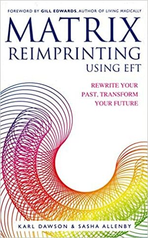 Matrix Reimprinting Using EFT: Rewrite Your Past, Transform Your Future by Karl Dawson, Sasha Allenby