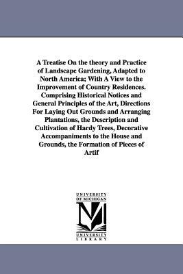 A Treatise on the Theory and Practice of Landscape Gardening, Adapted to North America; With a View to the Improvement of Country Residences. Compri by A. J. (Andrew Jackson) Downing, Andrew Jackson Downing