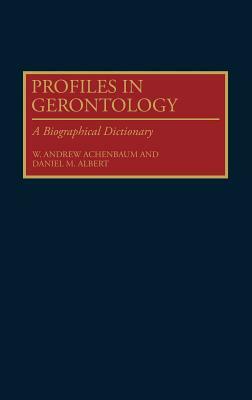 Profiles in Gerontology: A Biographical Dictionary by W. Andrew Achenbaum, Daniel M. Albert