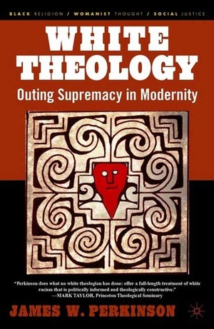 White Theology: Outing Supremacy in Modernity by James W. Perkinson