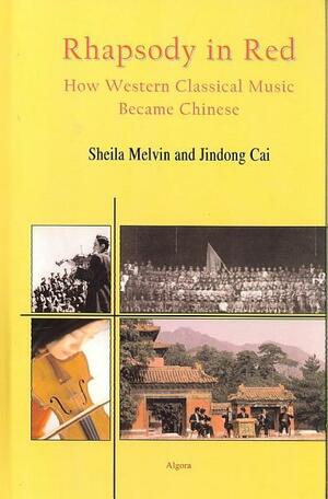 Rhapsody in Red- How Western Classical Music Became Chinese by Sheila Melvin, Jindong Cai