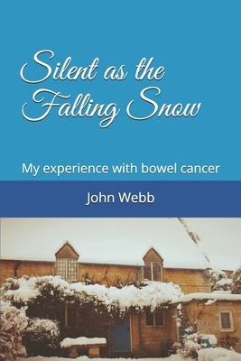Silent as the Falling Snow: My experience with bowel cancer by John Webb