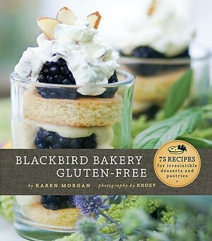 Blackbird Bakery Gluten-Free: 75 Recipes for Irresistible Desserts and Pastries by Karen Morgan