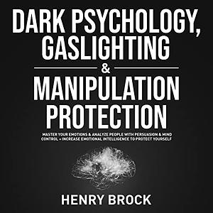 Dark Psychology, Gaslighting & Manipulation Protection: Master Your Emotions & Analyze People with Persuasion & Mind Control + Increase Emotional Intelligence To Protect Yourself by Henry Brock