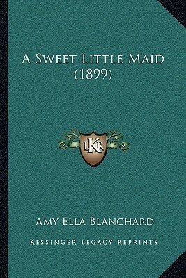 A Sweet Little Maid by Amy Ella Blanchard