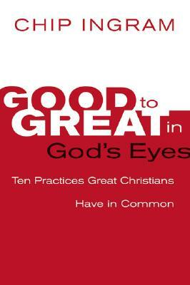 Good to Great in God's Eyes: 10 Practices Great Christians Have in Common by Chip Ingram