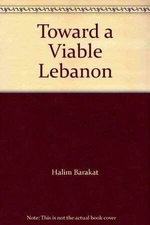 Toward a Viable Lebanon by Halim Barakat