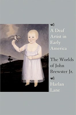 A Deaf Artist in Early America: The Worlds of John Brewster Jr. by Harlan Lane