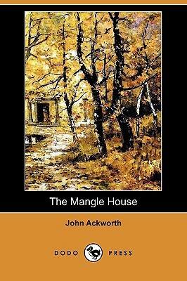 The Mangle House: A Lancashire Tale (Dodo Press) by John Ackworth