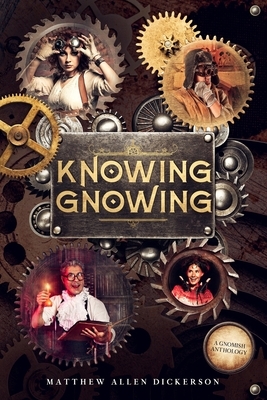 Knowing Gnowing: A Gnomish Anthology by Matthew Allen Dickerson