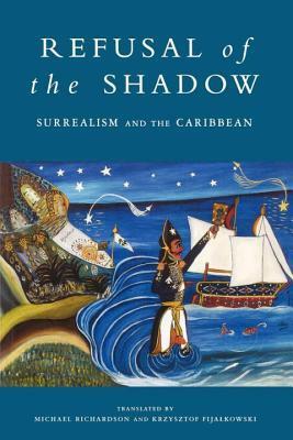 Refusal of the Shadow: Surrealism and the Caribbean by André Breton, René Ménil, Aimé Césaire, Suzanne Césaire, Michel Leiris, André Masson, Pierre Mabille, Michael Richardson, Krzysztof Fijalkowski