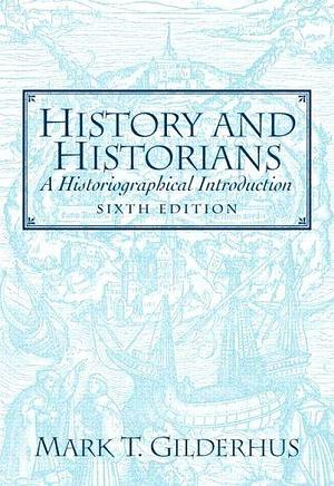 History And Historians: A Historical Introduction by Mark T. Gilderhus, Mark T. Gilderhus