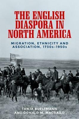 The English Diaspora in North America: Migration, Ethnicity and Association, 1730s-1950s by Tanja Bueltmann, Donald M MacRaild