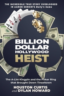 Billion Dollar Hollywood Heist: The A-List Kingpin and the Poker Ring That Brought Down Tinseltown by Dylan Howard, Houston Curtis