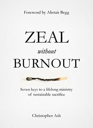 Zeal Without Burnout: Seven Keys to a Lifelong Ministry of Sustainable Sacrifice by Christopher Ash