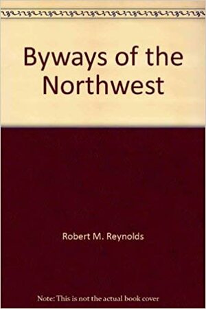 Byways Of The Northwest by Robert M. Reynolds