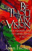 Be Thou My Vision: Daily Inspiration from the Greatest Hymns of All Time by John Fischer