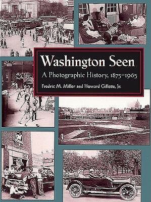 Washington Seen: A Photographic History, 1875-1965 by Fredric M. Miller, Howard F. Gillette