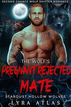 The Wolf's Pregnant Rejected Mate by Lyra Atlas, Lyra Atlas