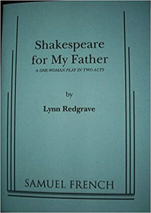 Shakespeare For My Father: A One Woman Play In Two Acts by Lynn Redgrave