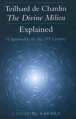 Teilhard de Chardin - The Divine Milieu Explained: A Spirituality for the 21st Century by Louis M. Savary