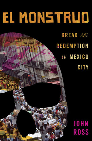El Monstruo: Dread and Redemption in Mexico City by John Ross
