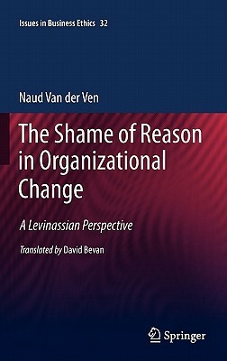 The Shame of Reason in Organizational Change: A Levinassian Perspective by Naud Van Der Ven