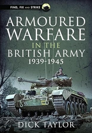 Armoured Warfare in the British Army 1939-1945 by Richard Taylor