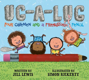 Ug-A-Lug: Four Cavemen and a Prehistoric Pencil by Simon Rickerty, Jill Lewis