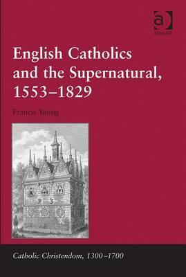 English Catholics and the Supernatural, 1553-1829 by Francis Young