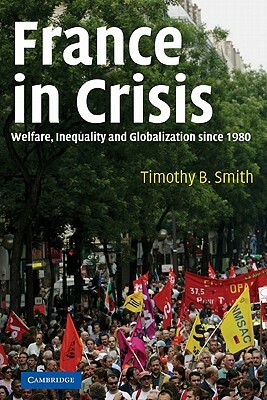 France in Crisis: Welfare, Inequality, and Globalization Since 1980 by Timothy B. Smith