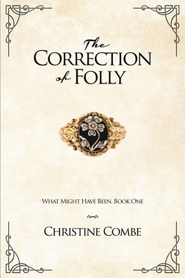 The Correction of Folly: What Might Have Been, Book One by Christine Combe