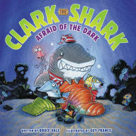 Clark the Shark: Afraid of the Dark by Bruce Hale, Guy Francis