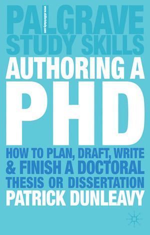 Authoring a Ph.D.: How to Plan, Draft, Write and Finish a Doctoral Thesis or Dissertation by Patrick Dunleavy