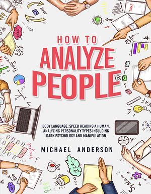 HOW TO ANALYZE PEOPLE: Learn Psychology System To Read People , Analyze Body Language & Personality Types, The Power of Body Language, Human Behavior and Mind Control Techniques by Michael Anderson